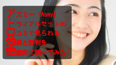 アズミー（Asmy）トライアルセットの口コミで見られる効果と評判を徹底的に調べてみた！