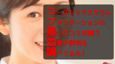 コーズシックスセラムファンデーションの悪い口コミは嘘？効果や評判を徹底的に調べてみた！